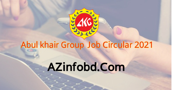 Abul Khair Group Exclusive Job Circular 2021 Abul Khair Group Exclusive Job Circular 2021